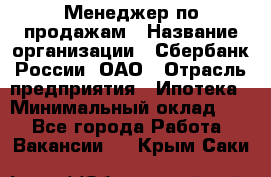 Менеджер по продажам › Название организации ­ Сбербанк России, ОАО › Отрасль предприятия ­ Ипотека › Минимальный оклад ­ 1 - Все города Работа » Вакансии   . Крым,Саки